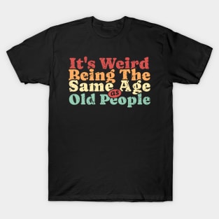 It’s Weird Being Same Age As Old People T-Shirt